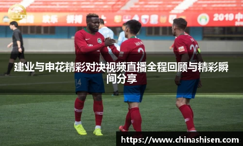 建业与申花精彩对决视频直播全程回顾与精彩瞬间分享