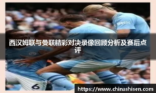 西汉姆联与曼联精彩对决录像回顾分析及赛后点评
