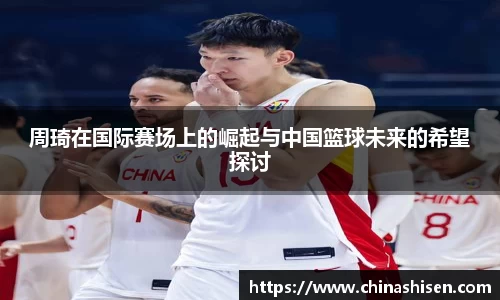 周琦在国际赛场上的崛起与中国篮球未来的希望探讨