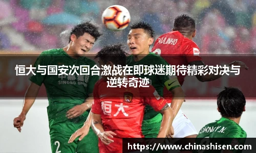 恒大与国安次回合激战在即球迷期待精彩对决与逆转奇迹