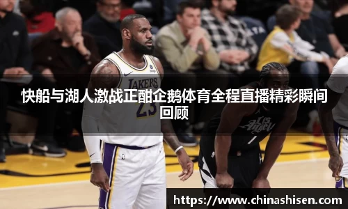快船与湖人激战正酣企鹅体育全程直播精彩瞬间回顾