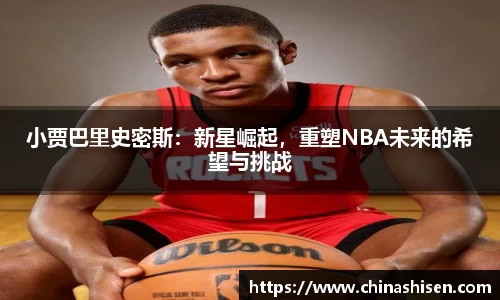 小贾巴里史密斯：新星崛起，重塑NBA未来的希望与挑战
