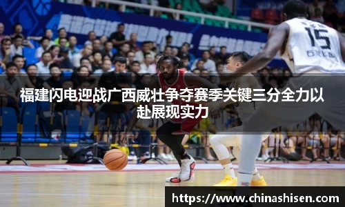 福建闪电迎战广西威壮争夺赛季关键三分全力以赴展现实力