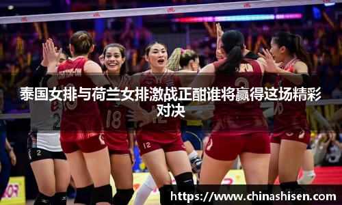 泰国女排与荷兰女排激战正酣谁将赢得这场精彩对决