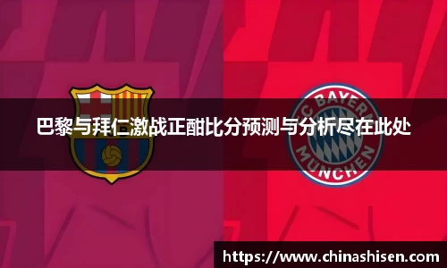 巴黎与拜仁激战正酣比分预测与分析尽在此处