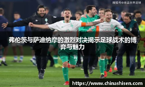 弗伦茨与萨迪纳摩的激烈对决揭示足球战术的博弈与魅力