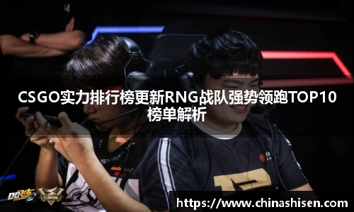 CSGO实力排行榜更新RNG战队强势领跑TOP10榜单解析