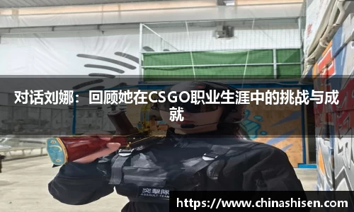 对话刘娜：回顾她在CSGO职业生涯中的挑战与成就