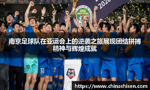 南京足球队在亚运会上的逆袭之旅展现团结拼搏精神与辉煌成就