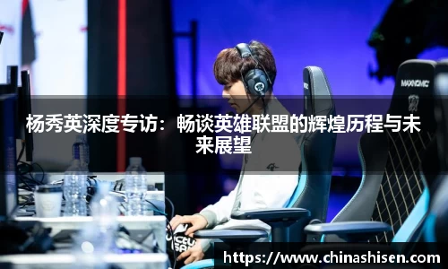 杨秀英深度专访：畅谈英雄联盟的辉煌历程与未来展望